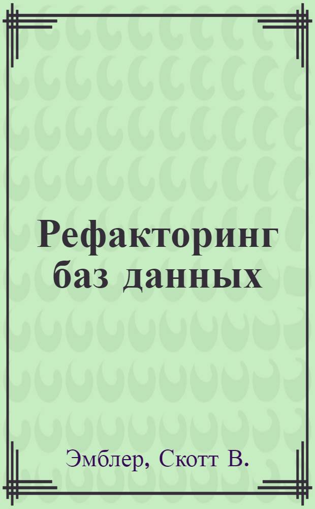 Рефакторинг баз данных : эволюционное проектирование