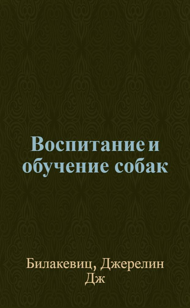 Воспитание и обучение собак : как превратить озорного щенка в выдрессированную собаку с хорошими манерами