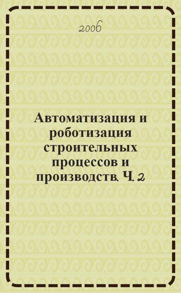 Автоматизация и роботизация строительных процессов и производств. Ч. 2