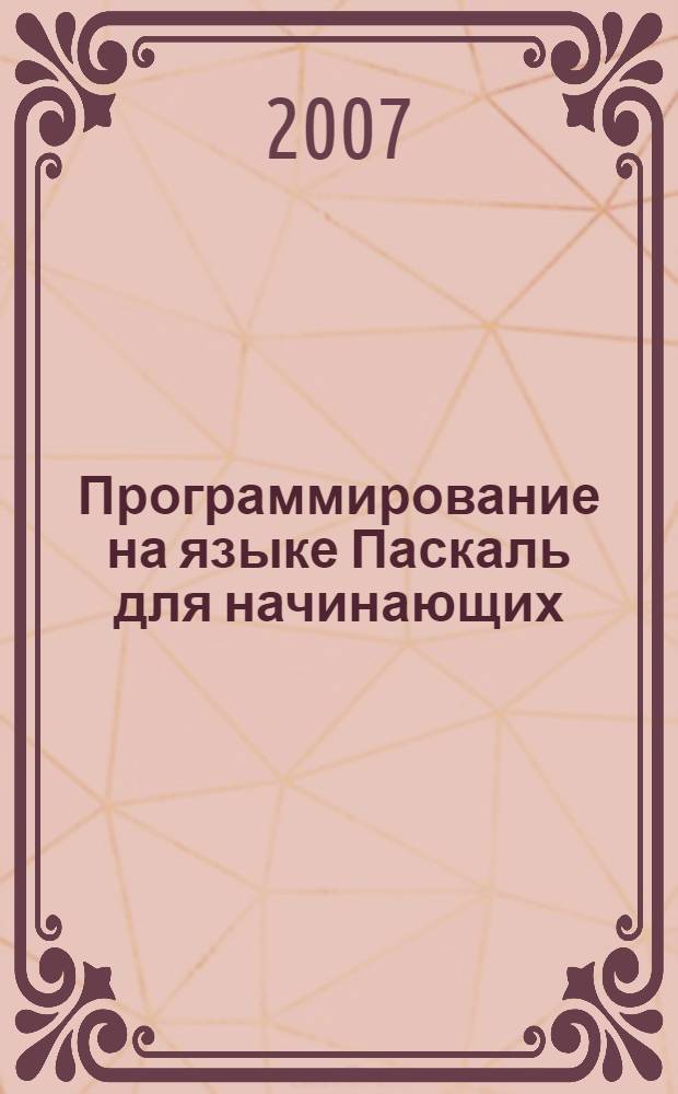 Программирование на языке Паскаль для начинающих : электронный учебно-методический комплекс для студентов вузов