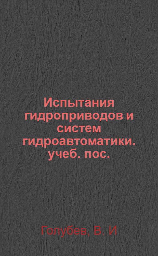Испытания гидроприводов и систем гидроавтоматики. учеб. пос.
