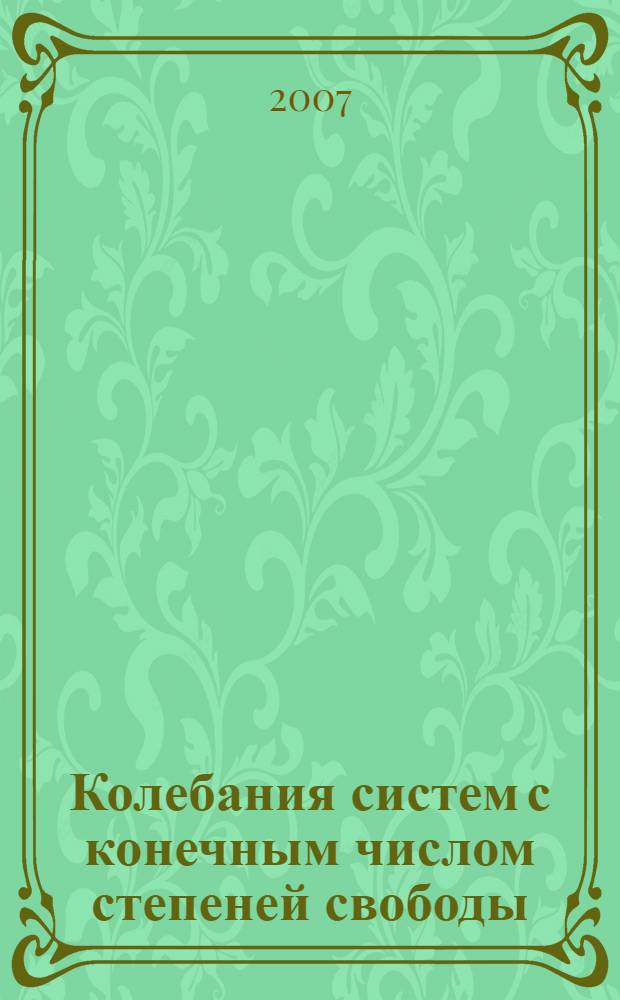 Колебания систем с конечным числом степеней свободы : учебное пособие по курсу "Аналитическая динамика и теория колебаний" для студентов, обучающихся по направлению "Прикладная механика"