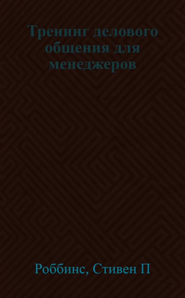 Тренинг делового общения для менеджеров : руководство по управлению кадрами