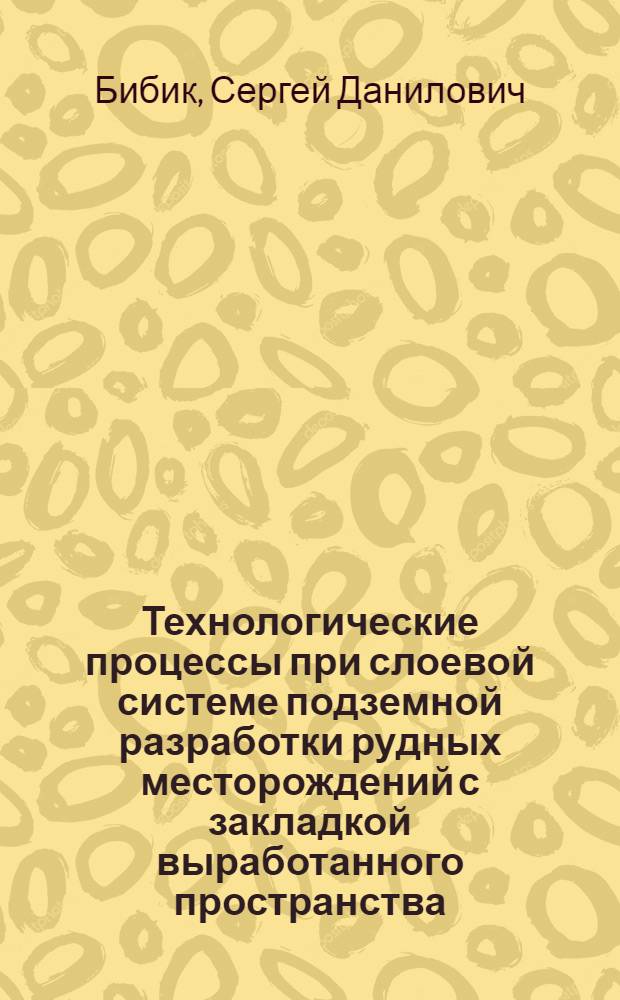 Технологические процессы при слоевой системе подземной разработки рудных месторождений с закладкой выработанного пространства : учебное пособие для студентов вузов, обучающихся по специальности "Подземная разработка месторождений полезных ископаемых" направления подготовки "Горное дело"