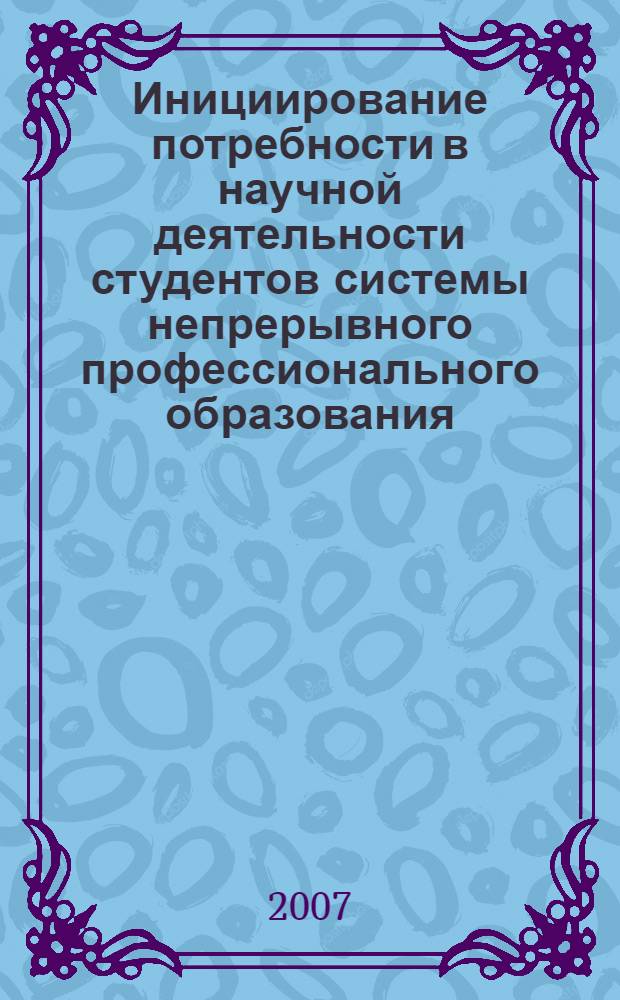 Инициирование потребности в научной деятельности студентов системы непрерывного профессионального образования : материалы III региональной межвузовской научно-практической конференции, 24 апреля 2007 г