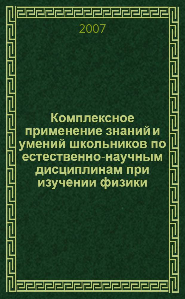 Комплексное применение знаний и умений школьников по естественно-научным дисциплинам при изучении физики : монография