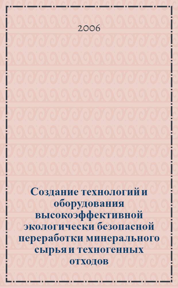 Создание технологий и оборудования высокоэффективной экологически безопасной переработки минерального сырья и техногенных отходов (на примере объектов горнопромышленных агломераций Тувы и сопредельных регионов): сводный отчет по конкурсному проекту СО РАН N 28.4.8 (2004-2006 гг.)