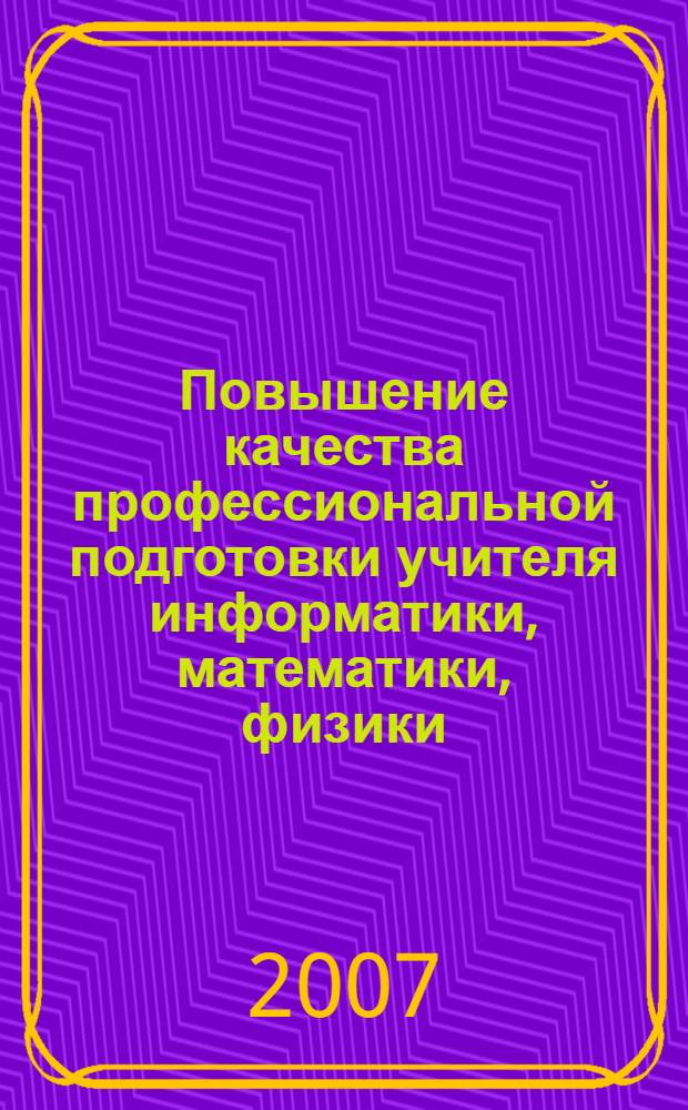 Повышение качества профессиональной подготовки учителя информатики, математики, физики : материалы региональной научно-практической конференции, (Шадринск, 29 марта 2007 г.)