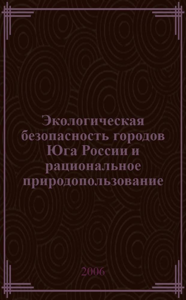 Экологическая безопасность городов Юга России и рациональное природопользование : материалы конференции, Ростов-на-Дону, Новошахтинск, 18-19 октября 2006 г