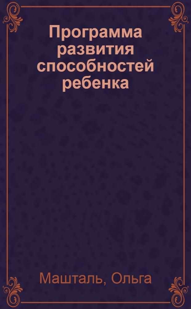 Программа развития способностей ребенка : 200 заданий, упражнений и игр