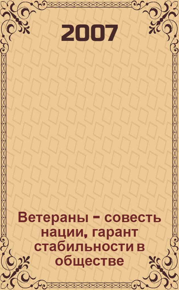Ветераны - совесть нации, гарант стабильности в обществе : очерки, статьи, выступления