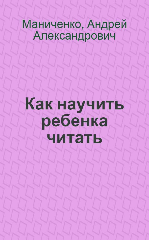 Как научить ребенка читать : методика обучения беглому чтению с рождения