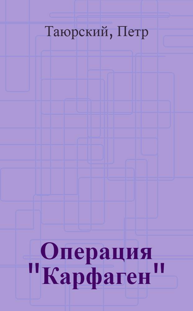 Операция "Карфаген" : свидетельство участника событий