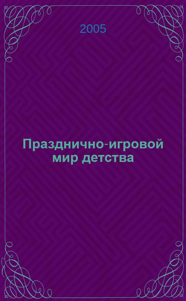 Празднично-игровой мир детства : проблемы и технологии развития : материалы межрегиональной научно-практической конференции