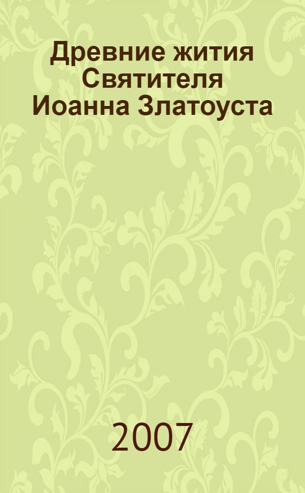 Древние жития Святителя Иоанна Златоуста : тексты и комментарий
