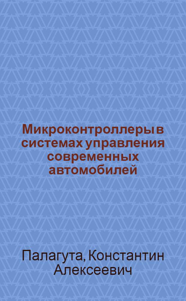 Микроконтроллеры в системах управления современных автомобилей : учебное пособие : для студентов высших учебных заведений, обучающихся по специальности 220301 "Автоматизация технологических процессов и производств в машиностроении", направление подготовки дипломированных специалистов "Автоматизированные технологии и производства"