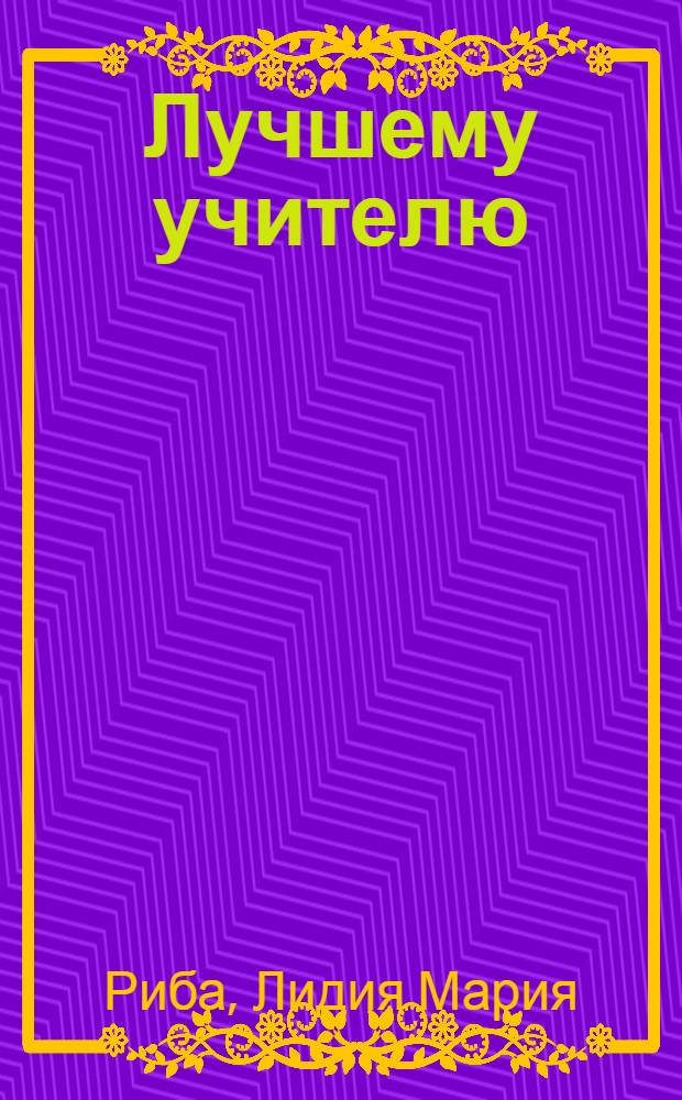 Лучшему учителю : с любовью и благодарностью