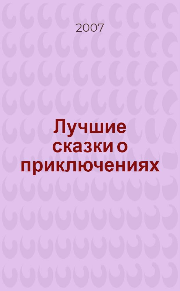 Лучшие сказки о приключениях : для детей младшего школьного возраста