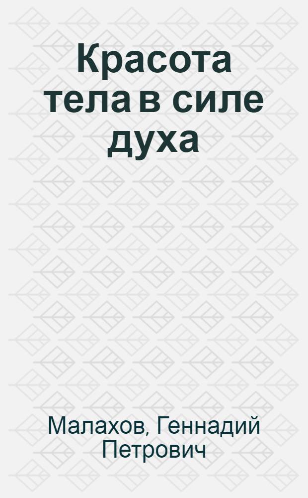 Красота тела в силе духа; Худеем естественно и просто; Хорошие мышцы - путь к здоровью и процветанию / Геннадий Малахов