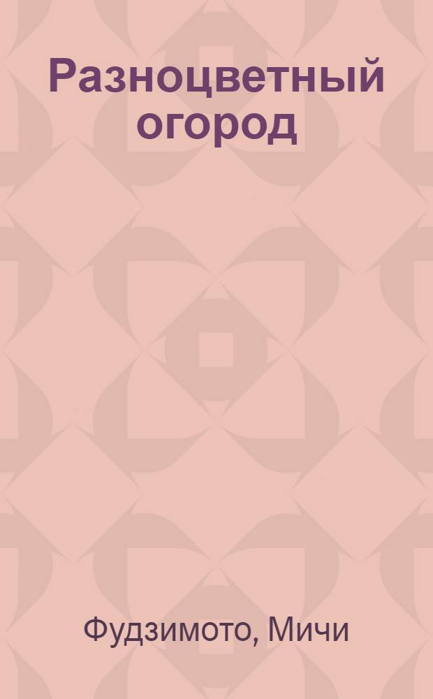Разноцветный огород : для чтения взрослыми детям