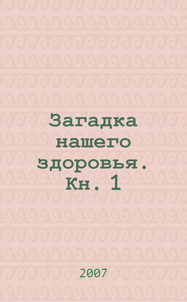 Загадка нашего здоровья. Кн. 1 : Физиология от Гиппократа до наших дней