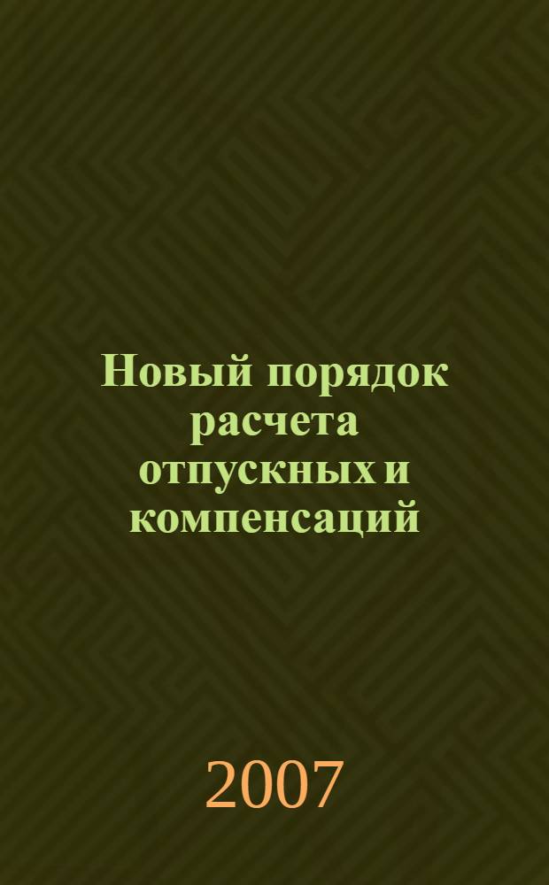 Новый порядок расчета отпускных и компенсаций : основной и дополнительный отпуска. Расчет среднего заработка в различных ситуациях. Бухгалтерский учет и налогообложение. Компенсация за неиспользованный отпуск