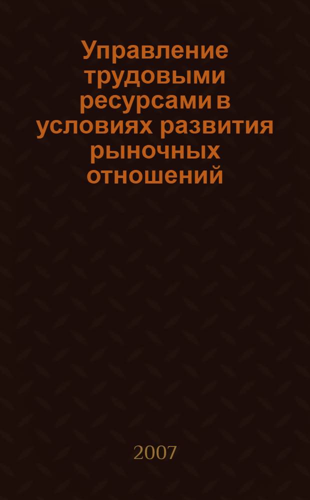 Управление трудовыми ресурсами в условиях развития рыночных отношений : монография