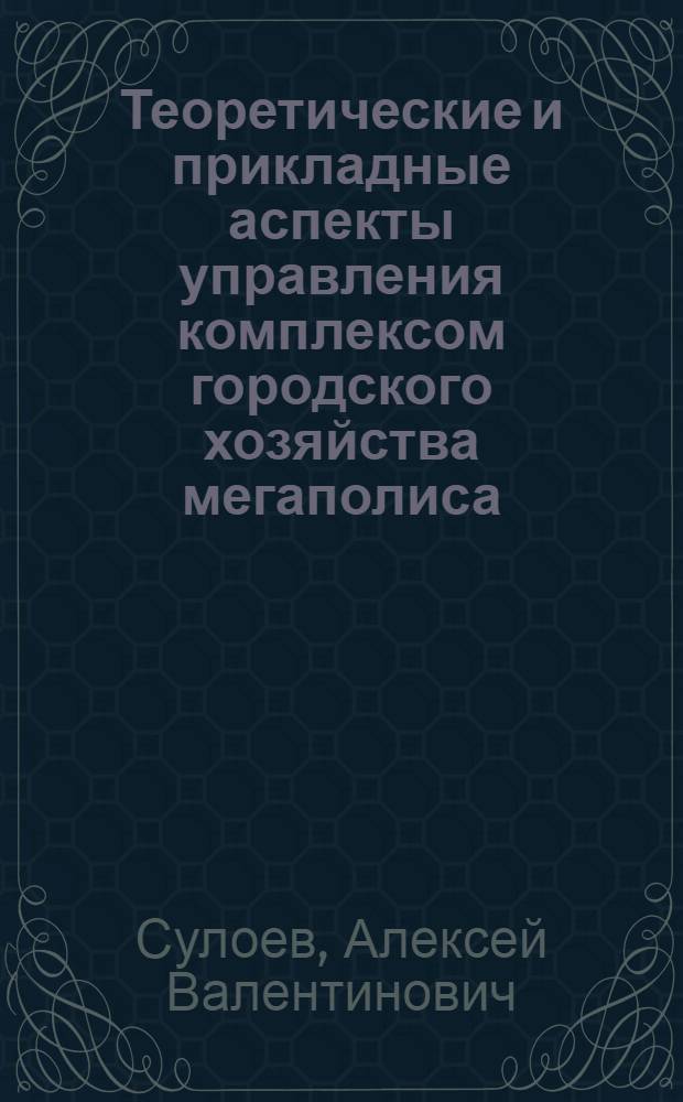Теоретические и прикладные аспекты управления комплексом городского хозяйства мегаполиса : монография