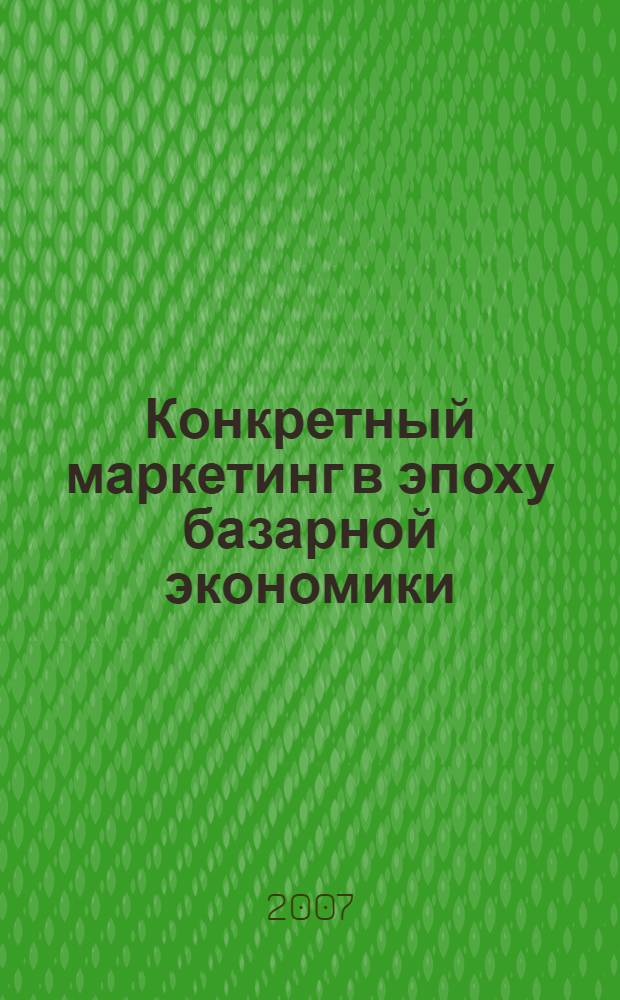 Конкретный маркетинг в эпоху базарной экономики : перевод с русского