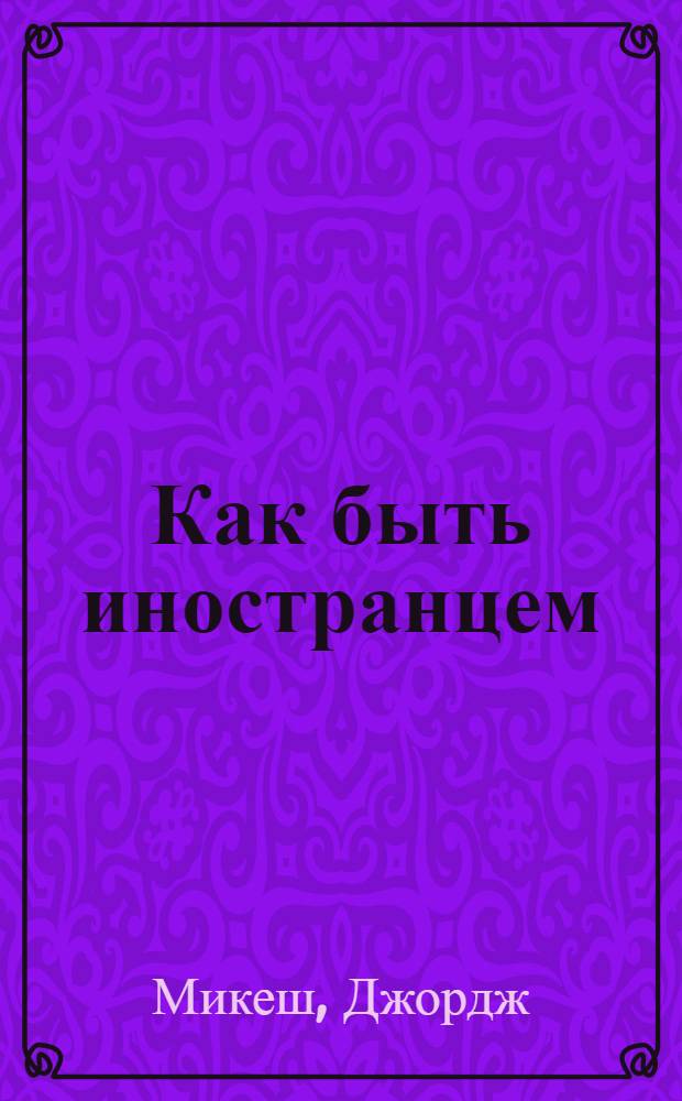 Как быть иностранцем; Шекспир и я: повести / Джордж Микеш; пер. с англ. А. Ливерганта, Е. Малыхиной; ил. Николаса Бентли, Дэвида Лэнгдона