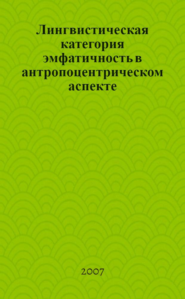 Лингвистическая категория эмфатичность в антропоцентрическом аспекте : монография