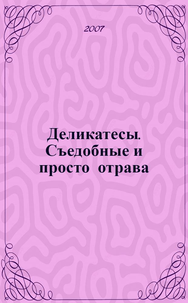 Деликатесы. Съедобные и просто отрава