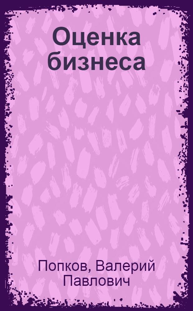 Оценка бизнеса : схемы и таблицы : правовые аспекты. Виды стоимости предприятия. Специфика оценки предприятий в Российской Федерации : учебное пособие для студентов высших учебных заведений, обучающихся по направлению 540400 (050400) "Социально-экономическое образование"