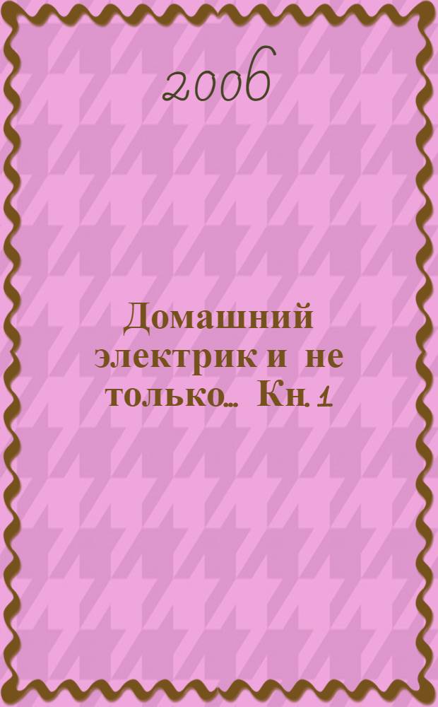 Домашний электрик и не только... Кн. 1