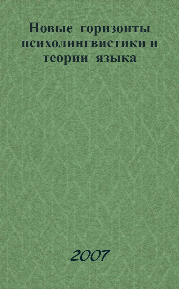 Новые горизонты психолингвистики и теории языка : доклады на Московской межвузовской научной конференции, 14-15 марта 2007 года