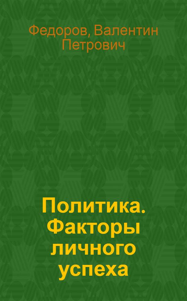 Политика. Факторы личного успеха : как сделать карьеру
