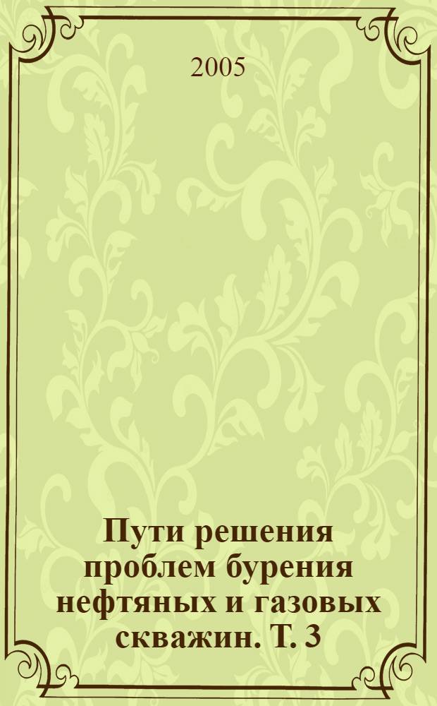 Пути решения проблем бурения нефтяных и газовых скважин. Т. 3