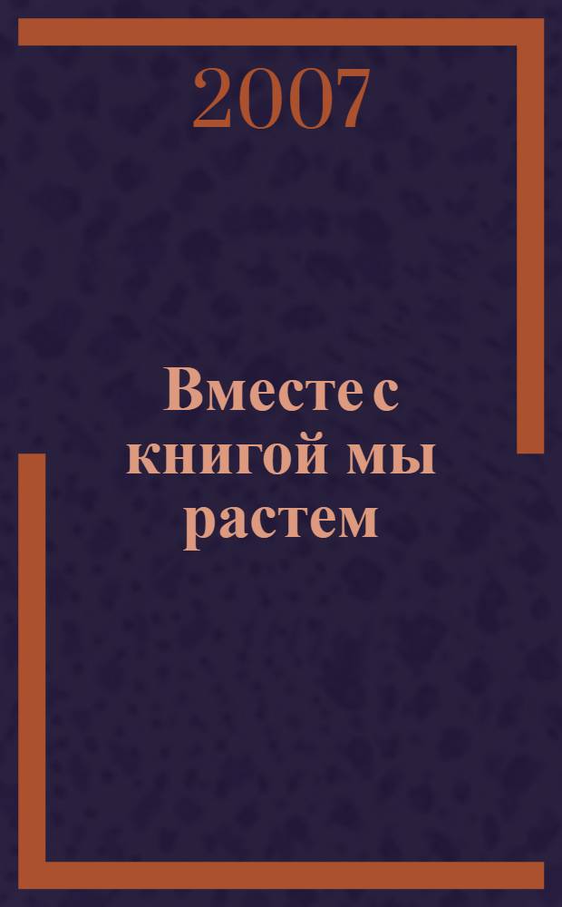 Вместе с книгой мы растем : материалы VII Ежегодного фестиваля детской книги, 21-31 марта 2007 г.