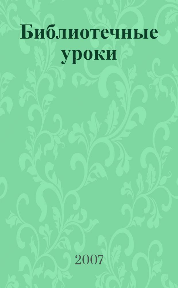 Библиотечные уроки : обучение школьников основам библиотечно-библиографических знаний : 1-11 классы : сборник