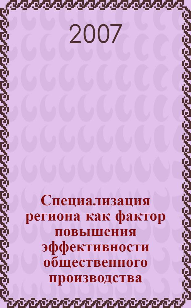 Специализация региона как фактор повышения эффективности общественного производства : монография