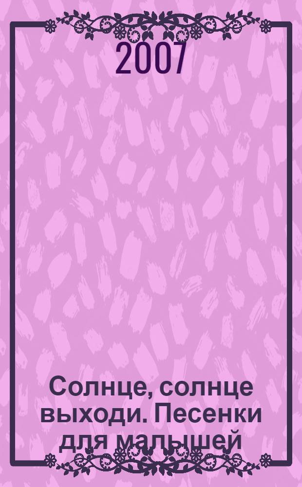 Солнце, солнце выходи. Песенки для малышей : для чтения взрослыми детям