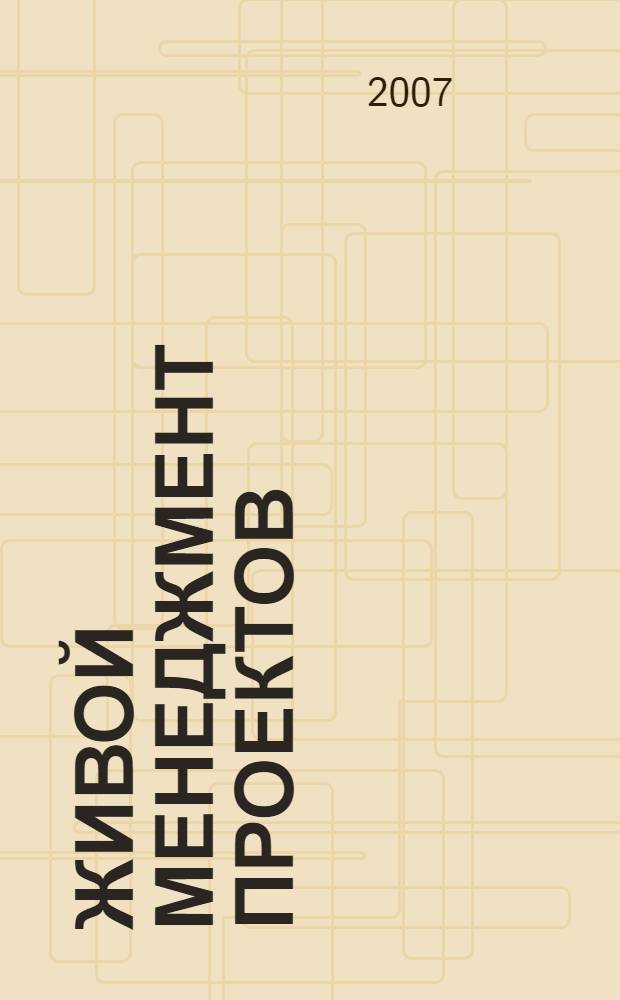 Живой менеджмент проектов = Lively project management : "третья волна" профессионального менеджмента проектов и программ, новое позицирование бизнеса, компаний, управляющего проектов, принципы, законы и правила для действий управляющего проектов