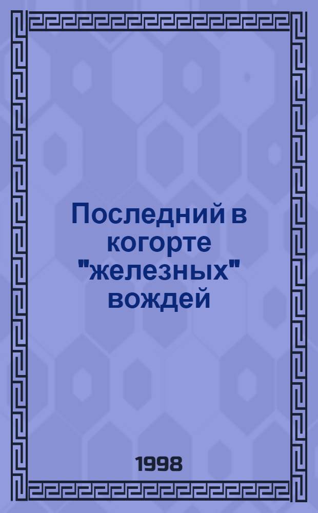 Последний в когорте "железных" вождей