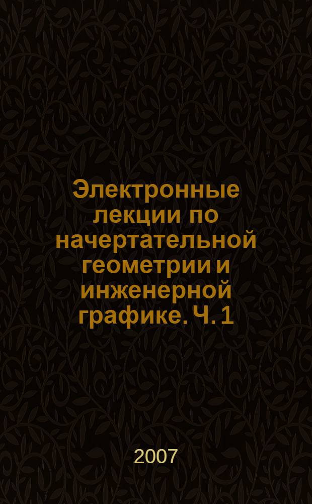 Электронные лекции по начертательной геометрии и инженерной графике. Ч. 1 : Начертательная геометрия
