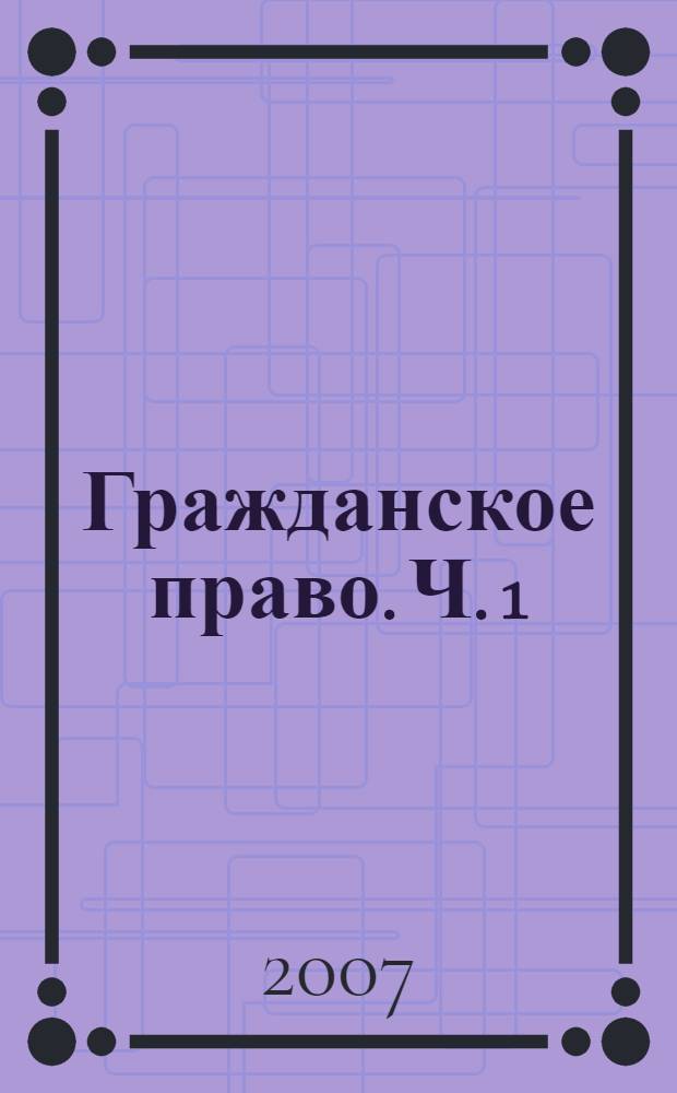 Гражданское право. Ч. 1 : конспект лекций : пособие для подготовки к экзаменам