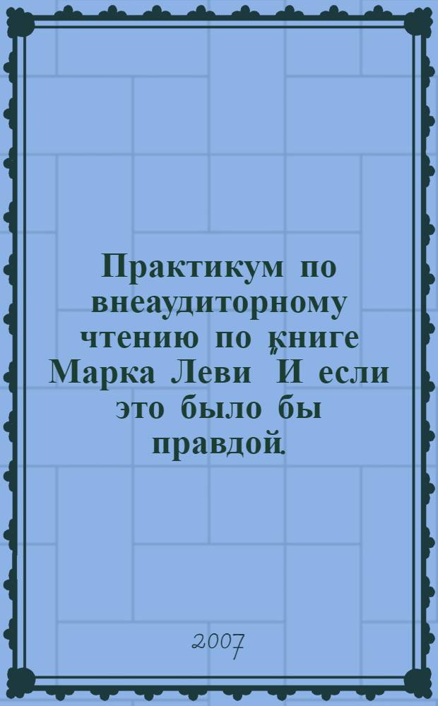 Практикум по внеаудиторному чтению по книге Марка Леви "И если это было бы правдой..."