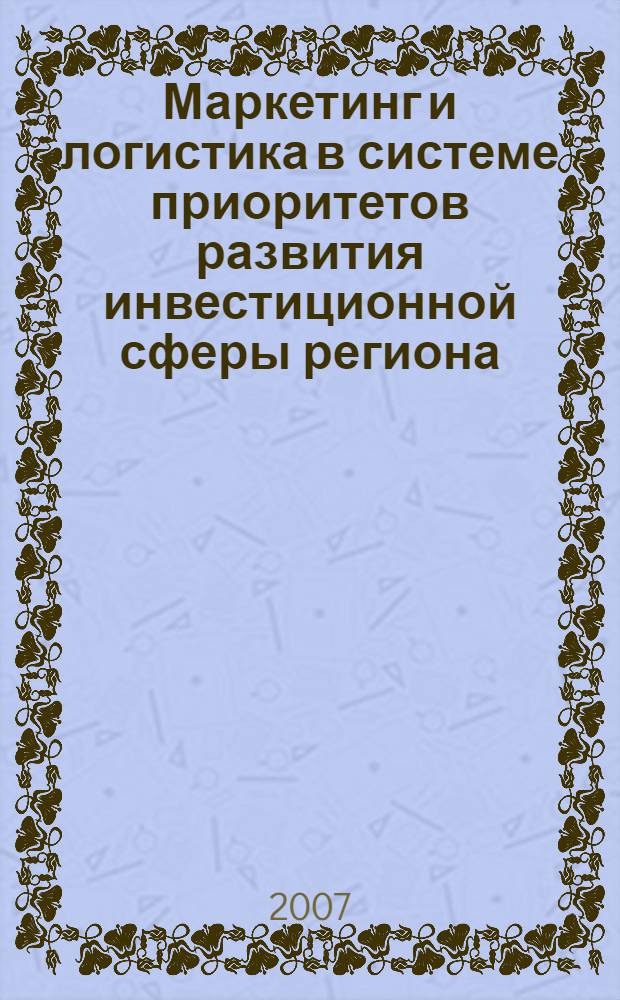 Маркетинг и логистика в системе приоритетов развития инвестиционной сферы региона : сборник статей
