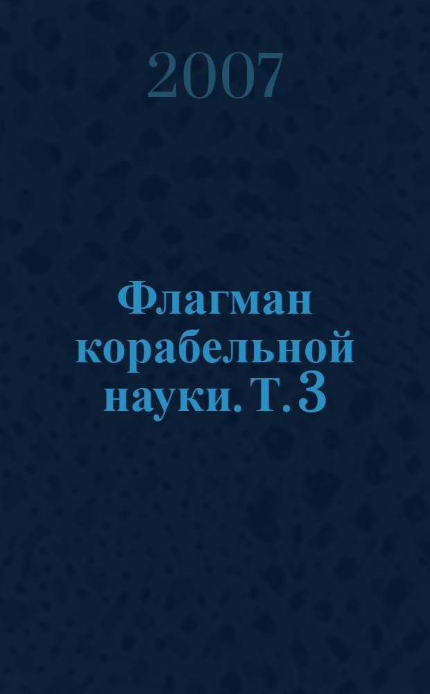 Флагман корабельной науки. Т. 3 : 2007 г.