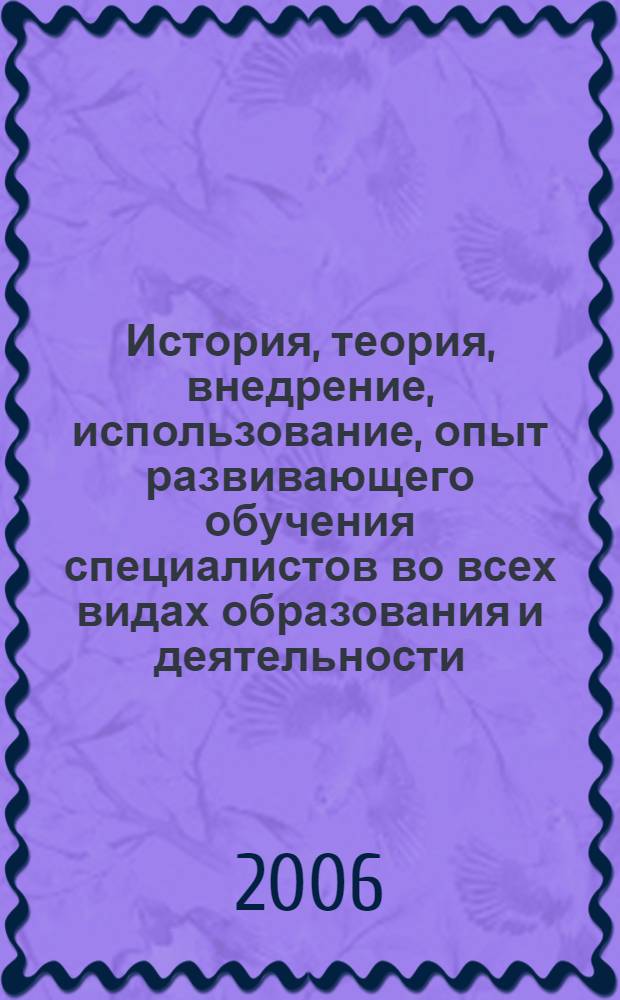 История, теория, внедрение, использование, опыт развивающего обучения специалистов во всех видах образования и деятельности : международная научно-практическая конференция : сборник статей