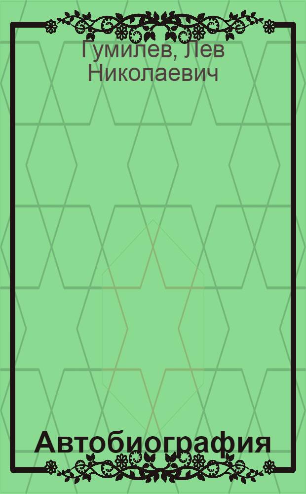 Автобиография; Автонекролог / Лев Гумилев. Лев Гумилев: судьба и идеи. Воспоминания о Гумилеве